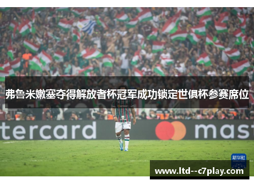 弗鲁米嫩塞夺得解放者杯冠军成功锁定世俱杯参赛席位