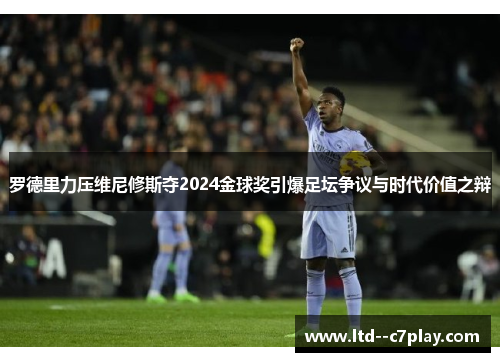 罗德里力压维尼修斯夺2024金球奖引爆足坛争议与时代价值之辩