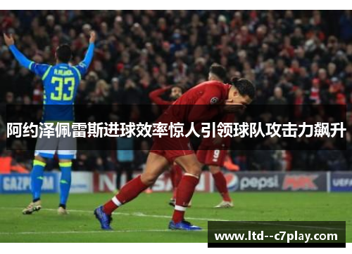 阿约泽佩雷斯进球效率惊人引领球队攻击力飙升