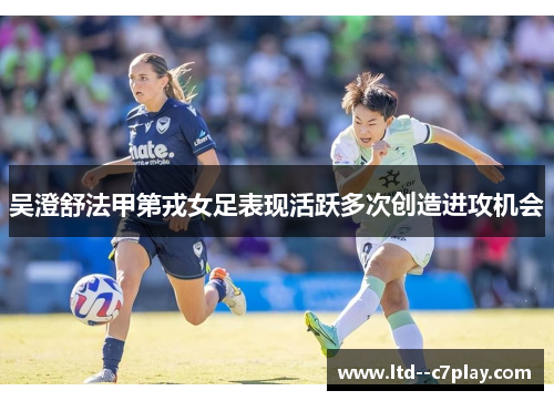 吴澄舒法甲第戎女足表现活跃多次创造进攻机会