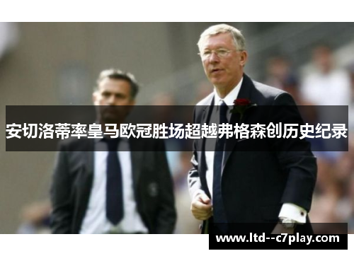 安切洛蒂率皇马欧冠胜场超越弗格森创历史纪录
