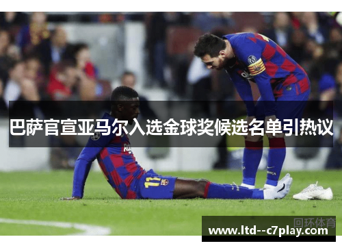 巴萨官宣亚马尔入选金球奖候选名单引热议