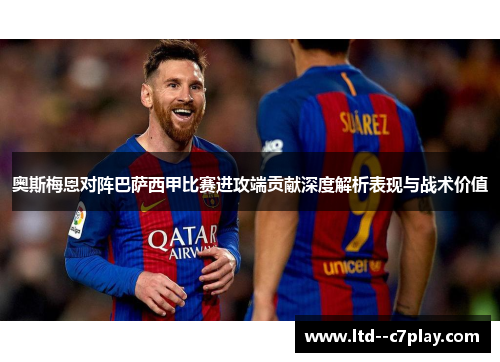 奥斯梅恩对阵巴萨西甲比赛进攻端贡献深度解析表现与战术价值 奥斯梅恩对阵巴萨西甲比赛进攻端贡献深度解析表现与战术价值