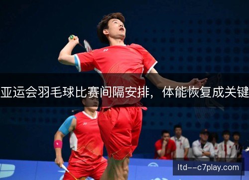 亚运会羽毛球比赛间隔安排，体能恢复成关键